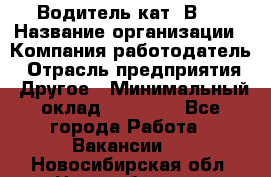 Водитель кат."ВCE › Название организации ­ Компания-работодатель › Отрасль предприятия ­ Другое › Минимальный оклад ­ 20 000 - Все города Работа » Вакансии   . Новосибирская обл.,Новосибирск г.